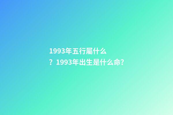 1993年五行屬什么？1993年出生是什么命？